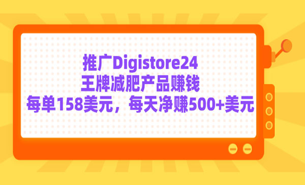 推广Digistore24王牌减肥产品赚钱，每单158美元，每天净赚500+美元采金-财源-网创-创业项目-兼职-赚钱-个人创业-中创网-福缘网-冒泡网采金cai.gold