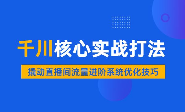 千川核心各类目实战打法，撬动直播间流量进阶系统优化技巧采金-财源-网创-创业项目-兼职-赚钱-个人创业-中创网-福缘网-冒泡网采金cai.gold