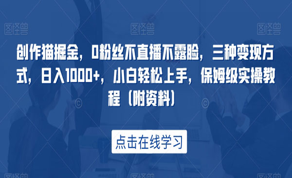 《0粉不直播创作猫掘金项目》三种变现方式，日入1000+，小白轻松上手，保姆级实操教程采金-游戏-网盘-资源采金cai.gold