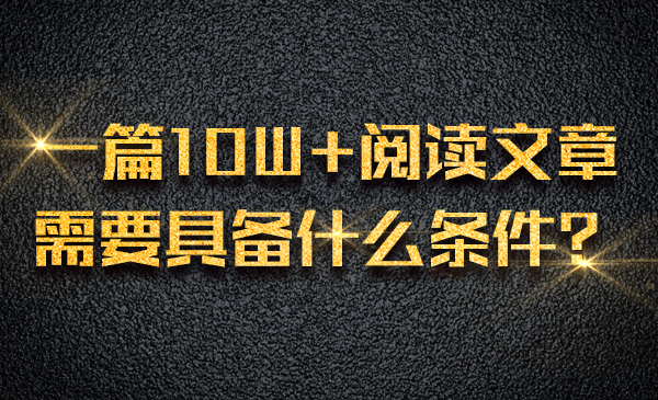 一篇10W+阅读文章，需要具备什么条件？采金-财源-网创-创业项目-兼职-赚钱-个人创业-中创网-福缘网-冒泡网采金cai.gold