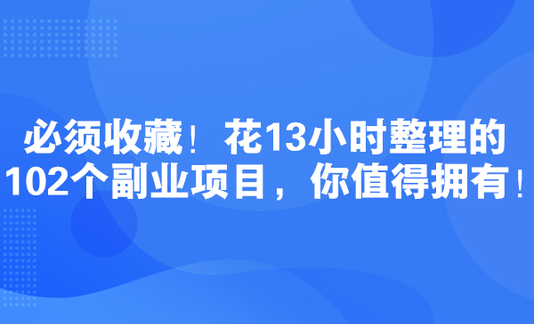 必须收藏！花13小时整理的102个副业项目，你值得拥有！采金-游戏-网盘-资源采金cai.gold