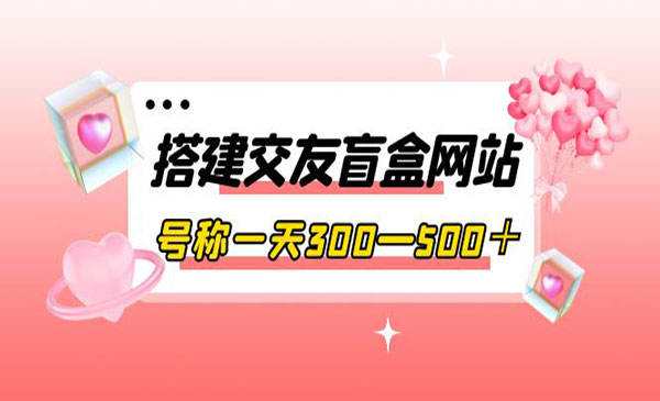 搭建交友盲盒网站，号称一天300—500＋【源码+教程】采金-财源-网创-创业项目-兼职-赚钱-个人创业-中创网-福缘网-冒泡网采金cai.gold