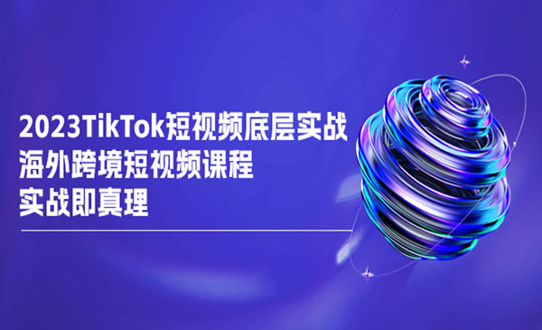 《TikTok-短视频底层实战》海外跨境短视频课程，实战即真理采金-游戏-网盘-资源采金cai.gold