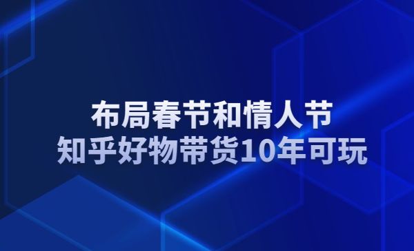 布局春节和情人节，知乎好物带货10年可玩采金-游戏-网盘-资源采金cai.gold