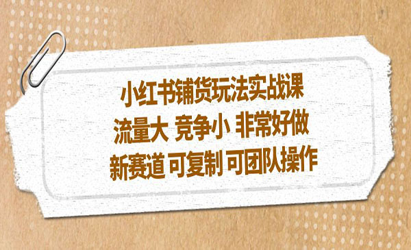 《小红书铺货玩法实战课》流量大 竞争小 非常好做 新赛道 可复制 可团队操作采金-财源-网创-创业项目-兼职-赚钱-个人创业-中创网-福缘网-冒泡网采金cai.gold