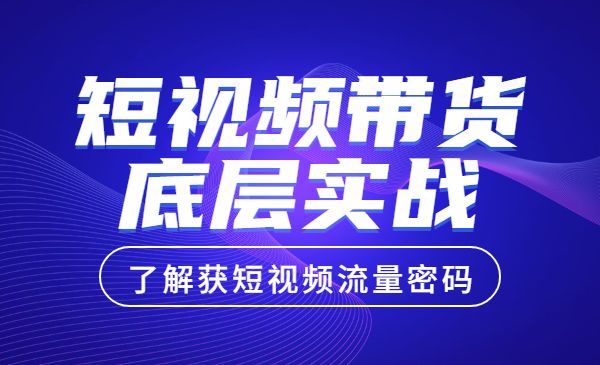短视频带货底层实操课，教你如何选爆品、了解获短视频流量密码，正确起号采金-游戏-网盘-资源采金cai.gold