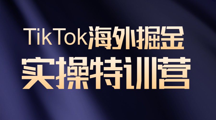 TikTok海外掘金实操特训营采金-财源-网创-创业项目-兼职-赚钱-个人创业-中创网-福缘网-冒泡网采金cai.gold