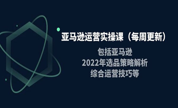 亚马逊运营实操课（每周更新）包括亚马逊2022选品策略解析，综合运营技巧等采金-财源-网创-创业项目-兼职-赚钱-个人创业-中创网-福缘网-冒泡网采金cai.gold