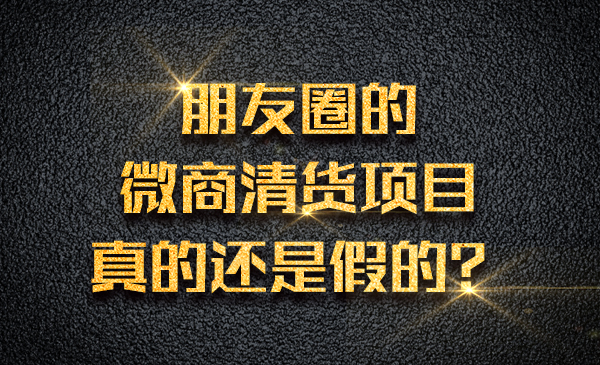 朋友圈的微商清货项目，真的还是假的？采金-财源-网创-创业项目-兼职-赚钱-个人创业-中创网-福缘网-冒泡网采金cai.gold