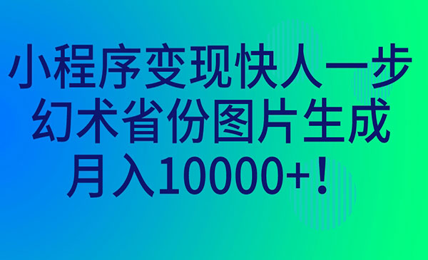 《小程序变现项目》幻术省份图片生成，月入10000+采金-财源-网创-创业项目-兼职-赚钱-个人创业-中创网-福缘网-冒泡网采金cai.gold