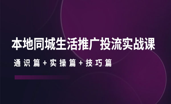 《本地同城生活推广投流实战》通识篇+实操篇+技巧篇采金-游戏-网盘-资源采金cai.gold