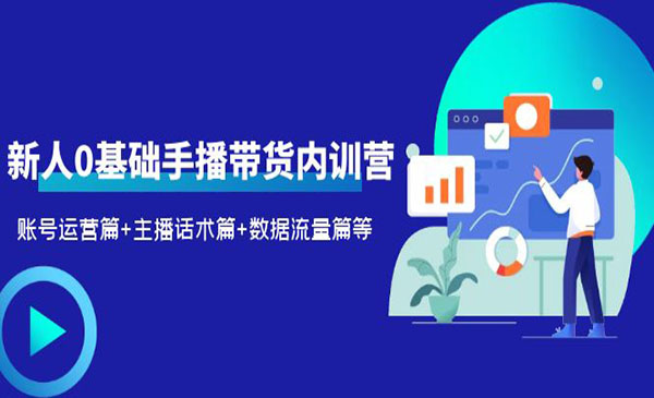 《0基础手播带货内训营》账号运营篇+主播话术篇+数据流量篇等采金-游戏-网盘-资源采金cai.gold