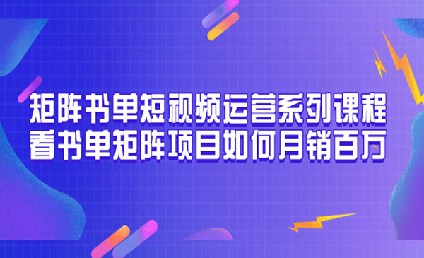 矩阵书单短视频运营系列课程，看书单矩阵项目如何月销百万采金-财源-网创-创业项目-兼职-赚钱-个人创业-中创网-福缘网-冒泡网采金cai.gold