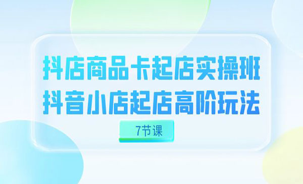 《抖店商品卡起店实战班》抖音小店起店高阶玩法采金-游戏-网盘-资源采金cai.gold