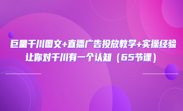 巨量千川图文+直播广告投放教学+实操经验：让你对千川有一个认知采金-财源-网创-创业项目-兼职-赚钱-个人创业-中创网-福缘网-冒泡网采金cai.gold