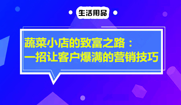蔬菜小店的致富之路：一招让客户爆满的营销技巧采金-游戏-网盘-资源采金cai.gold