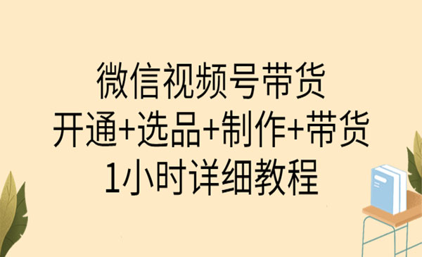微信视频号带货：开通+选品+制作+带货采金-游戏-网盘-资源采金cai.gold