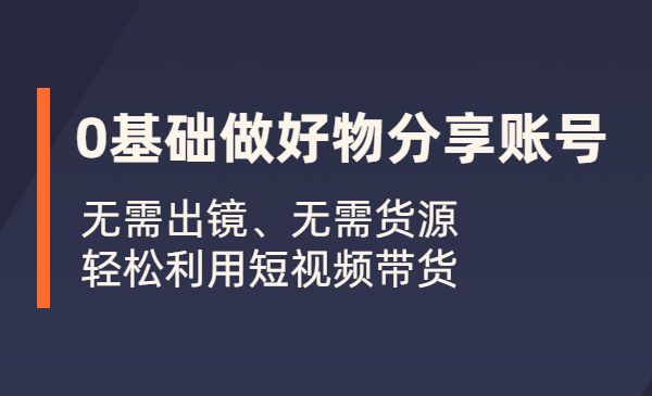 0基础做好物分享账号：无需出镜、无需货源，轻松利用短视频带货采金-游戏-网盘-资源采金cai.gold