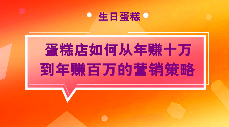 一个蛋糕店如何从年赚十万到年赚百万的营销策略采金-游戏-网盘-资源采金cai.gold