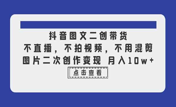 《抖音图文二创带货》不直播，不拍视频，不用混剪，图片二次创作变现 月入10w采金-游戏-网盘-资源采金cai.gold
