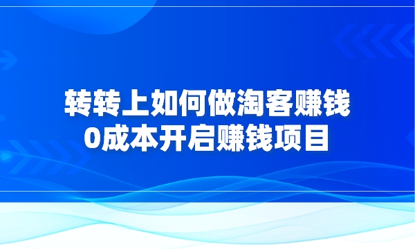 转转上如何做淘客赚钱，0成本开启2019年赚钱项目采金-财源-网创-创业项目-兼职-赚钱-个人创业-中创网-福缘网-冒泡网采金cai.gold