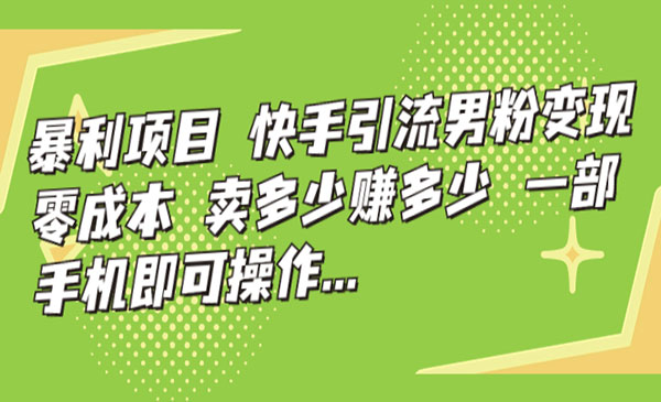 《快手引流男粉变现》零成本，卖多少赚多少，一部手机即可操作…采金-游戏-网盘-资源采金cai.gold