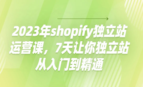 《shopify独立站运营课》7天让你独立站从入门到精通采金-财源-网创-创业项目-兼职-赚钱-个人创业-中创网-福缘网-冒泡网采金cai.gold