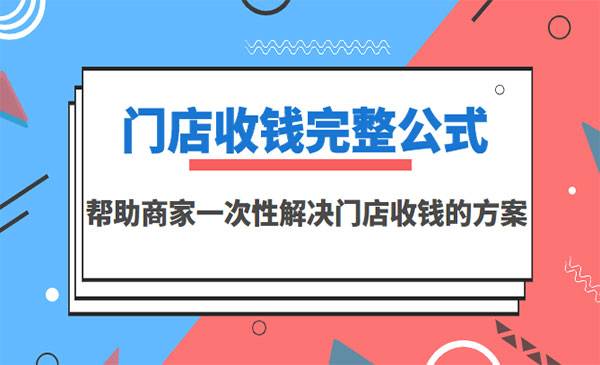 门店收钱完整公式，帮助商家一次性解决门店收钱的方案采金-财源-网创-创业项目-兼职-赚钱-个人创业-中创网-福缘网-冒泡网采金cai.gold