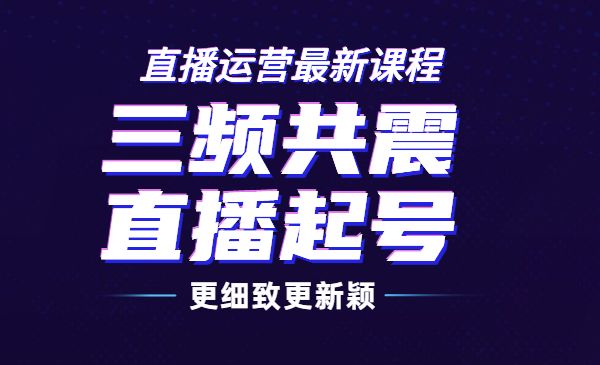 直播运营最新课程，三频共震直播起号5.0版本更细致，玩法更新颖采金-游戏-网盘-资源采金cai.gold