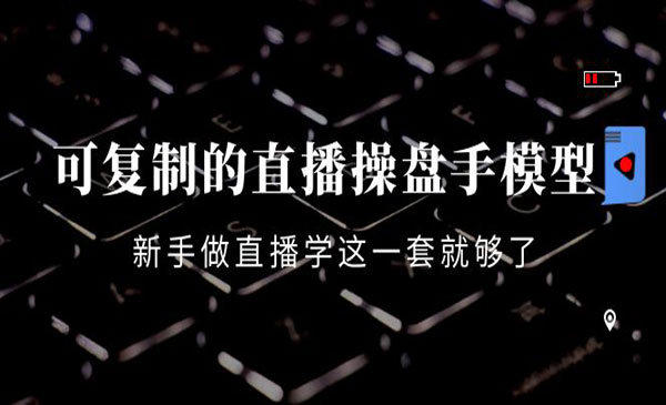 可复制的直播操盘手模型：新手做直播就学这一套就够了采金-财源-网创-创业项目-兼职-赚钱-个人创业-中创网-福缘网-冒泡网采金cai.gold