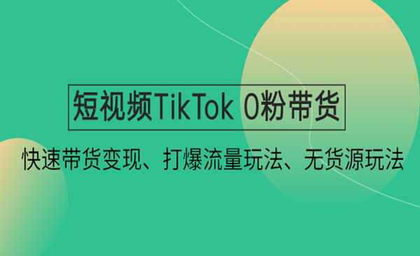 《短视频TikTok 0粉带货》快速带货变现、打爆流量玩法、无货源玩法采金-财源-网创-创业项目-兼职-赚钱-个人创业-中创网-福缘网-冒泡网采金cai.gold