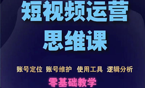 短视频运营思维课：账号定位+账号维护+使用工具+逻辑分析（10节课）采金-游戏-网盘-资源采金cai.gold