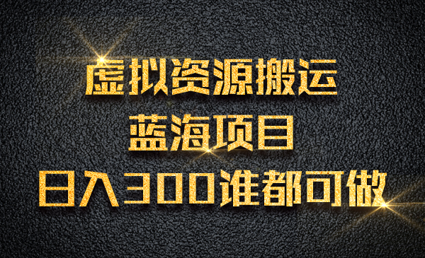 虚拟资源搬运蓝海项目，日入300 谁都可做采金-财源-网创-创业项目-兼职-赚钱-个人创业-中创网-福缘网-冒泡网采金cai.gold