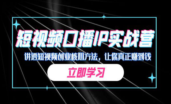 《短视频口播IP实战营》讲透短视频创业核心方法，让你真正赚到钱采金-财源-网创-创业项目-兼职-赚钱-个人创业-中创网-福缘网-冒泡网采金cai.gold