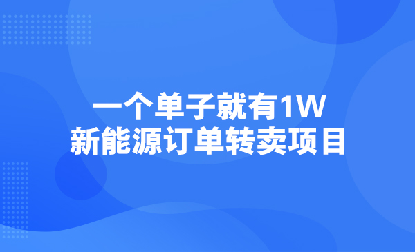 一个单子就有1W，新能源订单转卖项目采金-游戏-网盘-资源采金cai.gold