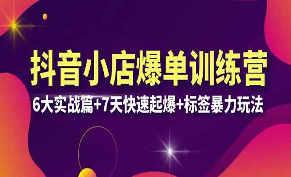 《抖音小店爆单训练营》6大实战篇+7天快速起爆+标签暴力玩法采金-财源-网创-创业项目-兼职-赚钱-个人创业-中创网-福缘网-冒泡网采金cai.gold