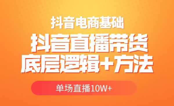 抖音电商基础实操课，抖音直播带货底层逻辑+方法 单场直播10W+采金-游戏-网盘-资源采金cai.gold