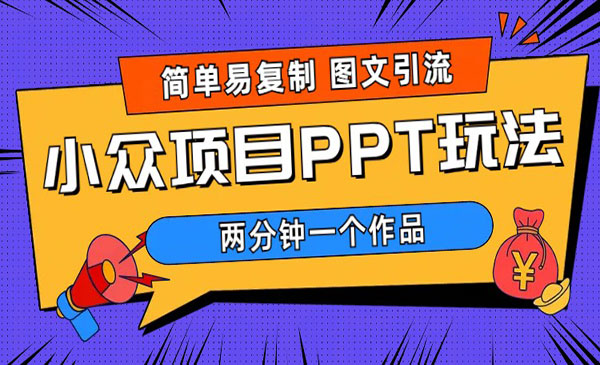 《小众PPT项目玩法》简单易复制 图文引流 两分钟一个作品 月入1W+采金-财源-网创-创业项目-兼职-赚钱-个人创业-中创网-福缘网-冒泡网采金cai.gold