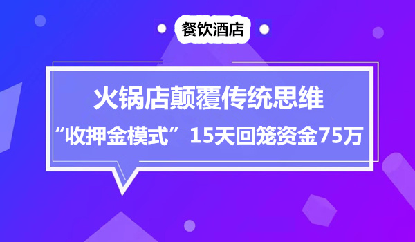 火锅店颠覆传统思维，用了一招“收押金模式”，15天回笼资金75万采金-游戏-网盘-资源采金cai.gold