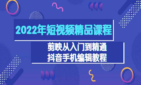 2022年短视频精品课程：剪映从入门到精通，抖音手机编辑教程采金-财源-网创-创业项目-兼职-赚钱-个人创业-中创网-福缘网-冒泡网采金cai.gold