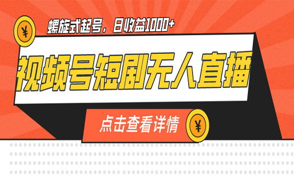 《视频号短剧无人直播》螺旋起号，单号日收益1000+采金-财源-网创-创业项目-兼职-赚钱-个人创业-中创网-福缘网-冒泡网采金cai.gold