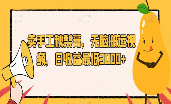 《卖手工秋梨膏项目》无脑搬运视频，日收益最低3000+采金-财源-网创-创业项目-兼职-赚钱-个人创业-中创网-福缘网-冒泡网采金cai.gold