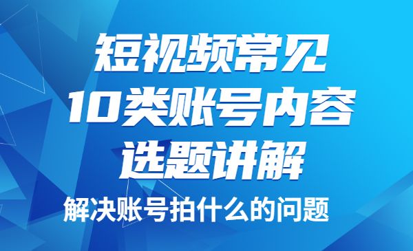 短视频常见10类账号内容选题讲解，解决账号拍什么的问题采金-游戏-网盘-资源采金cai.gold