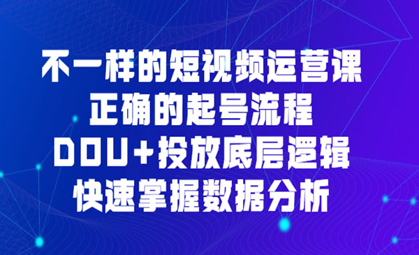 《不一样的短视频运营课》正确的起号流程，DOU+投放底层逻辑，快速掌握数…采金-游戏-网盘-资源采金cai.gold