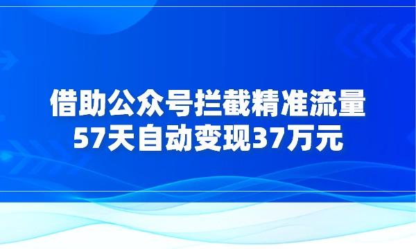 借助公众号拦截精准流量，57天自动变现37万元采金-游戏-网盘-资源采金cai.gold