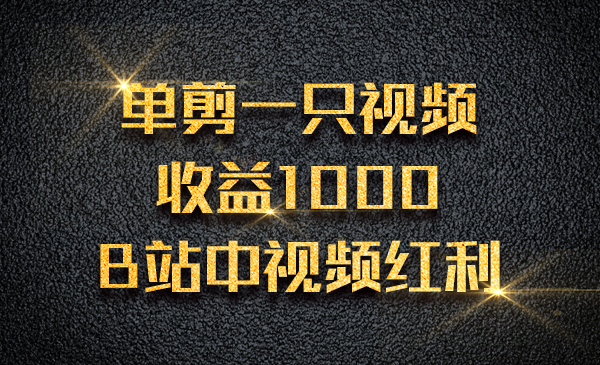 单剪一只视频收益1000 ,B站中视频红利采金-财源-网创-创业项目-兼职-赚钱-个人创业-中创网-福缘网-冒泡网采金cai.gold