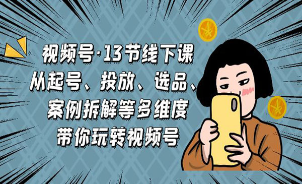 《多维度带你玩转视频号》起号+投放+选品+案例拆解采金-财源-网创-创业项目-兼职-赚钱-个人创业-中创网-福缘网-冒泡网采金cai.gold