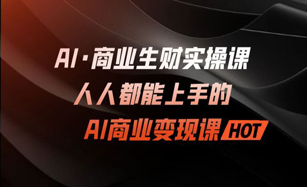 《AI商业生财实战》人人都能上手的AI商业变现课采金-财源-网创-创业项目-兼职-赚钱-个人创业-中创网-福缘网-冒泡网采金cai.gold