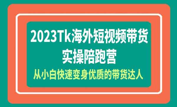 《Tk海外短视频带货实操陪跑营》从小白快速变身优质的带货达人！采金-财源-网创-创业项目-兼职-赚钱-个人创业-中创网-福缘网-冒泡网采金cai.gold