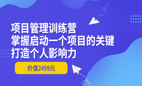 项目管理训练营：掌握启动一个项目的关键，打造个人影响力（价值2499元）采金-财源-网创-创业项目-兼职-赚钱-个人创业-中创网-福缘网-冒泡网采金cai.gold